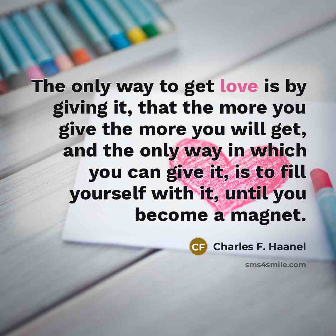 “The only way to get love is by giving it,…” quote by Charles F. Haanel