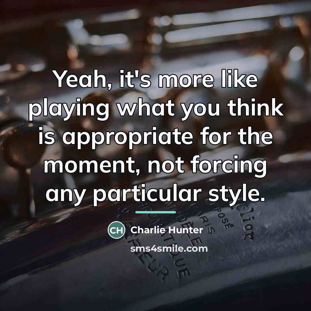 “Yeah, it's more like playing what you think is appropriate…” quote by Charlie Hunter