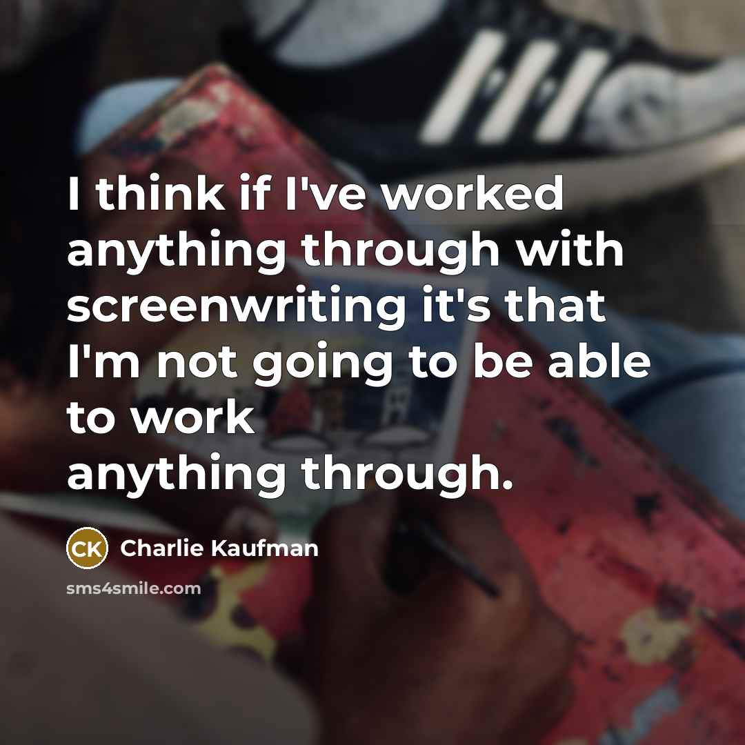 “I think if I've worked anything through with screenwriting it's…” quote by Charlie Kaufman