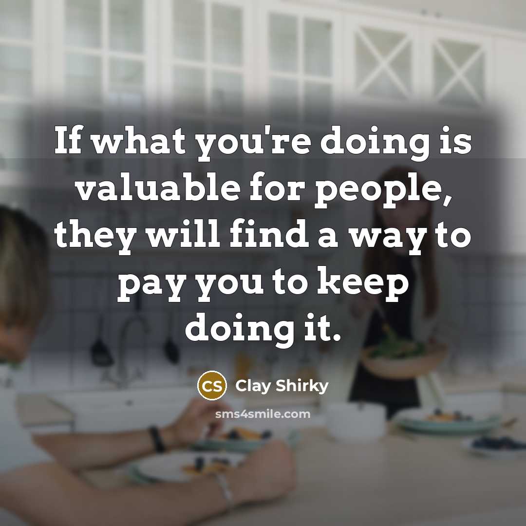 “If what you're doing is valuable for people, they will…” quote by Clay Shirky