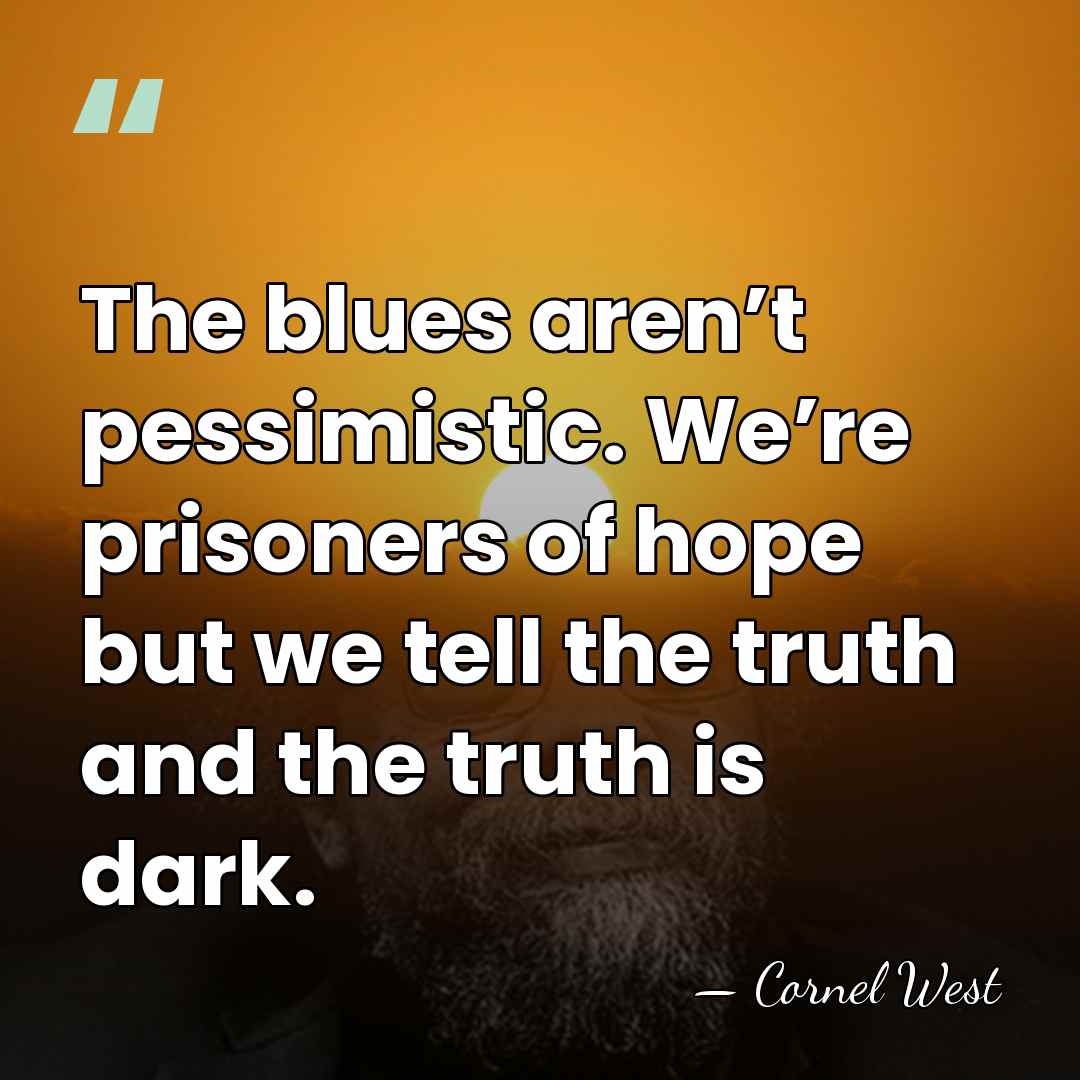 The blues aren’t pessimistic. We’re prisoners of hope but we tell the&hellip; - Cornel West