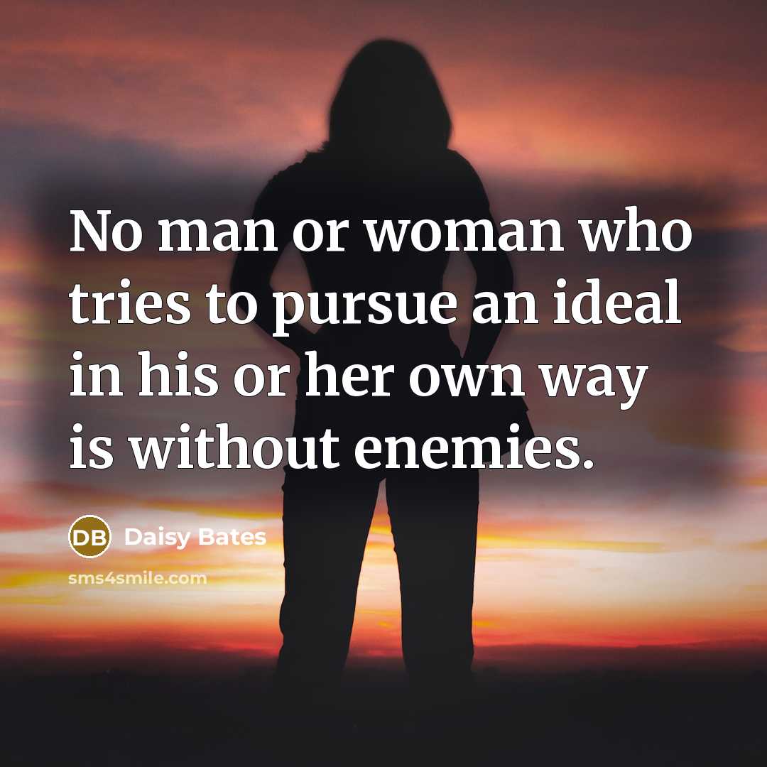 “No man or woman who tries to pursue an ideal in his or her own way is without enemies.” quote by Daisy Bates