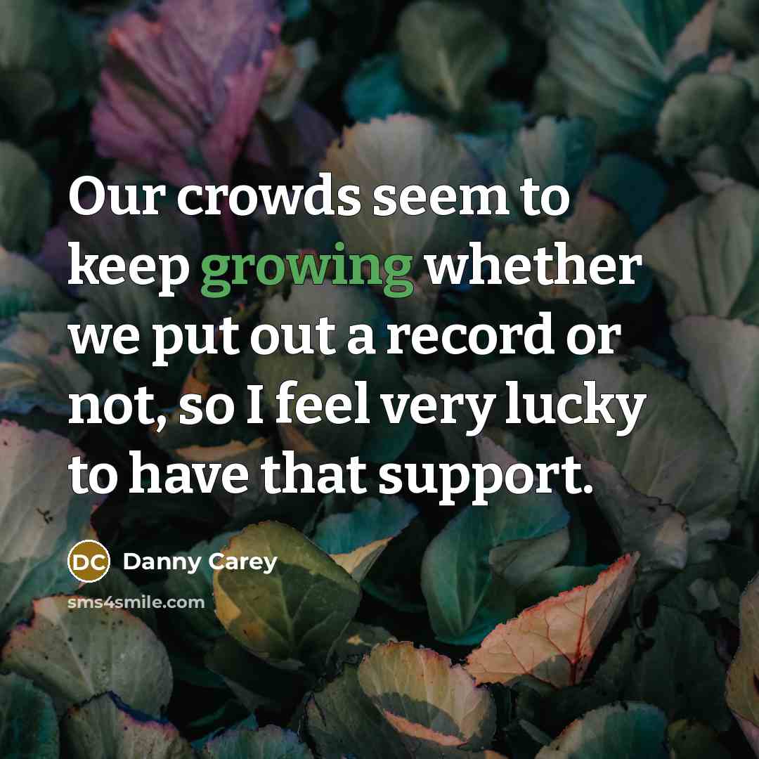 “Our crowds seem to keep growing whether we put out…” quote by Danny Carey