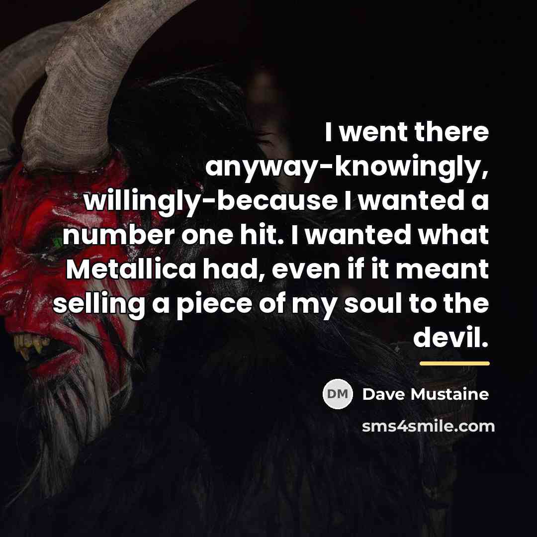 “I went there anyway-knowingly, willingly-because I wanted a number one…” quote by Dave Mustaine