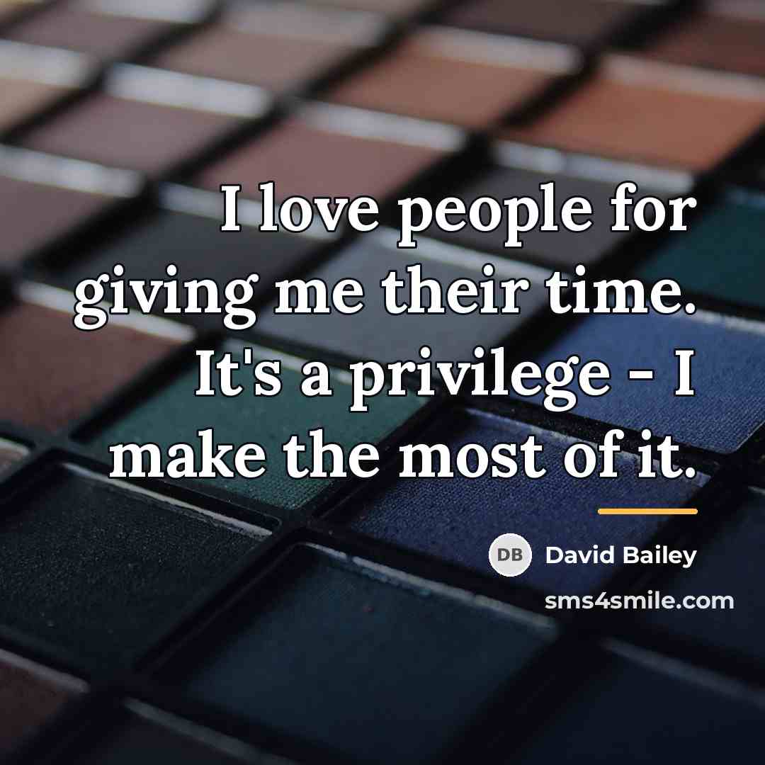 “I love people for giving me their time. It's a…” quote by David Bailey