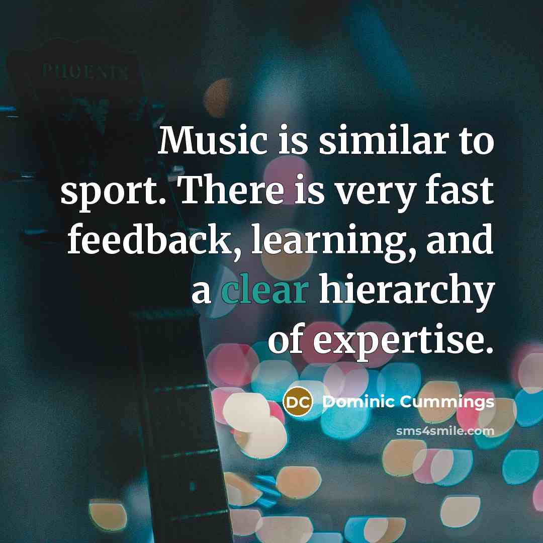 “Music is similar to sport. There is very fast feedback,…” quote by Dominic Cummings