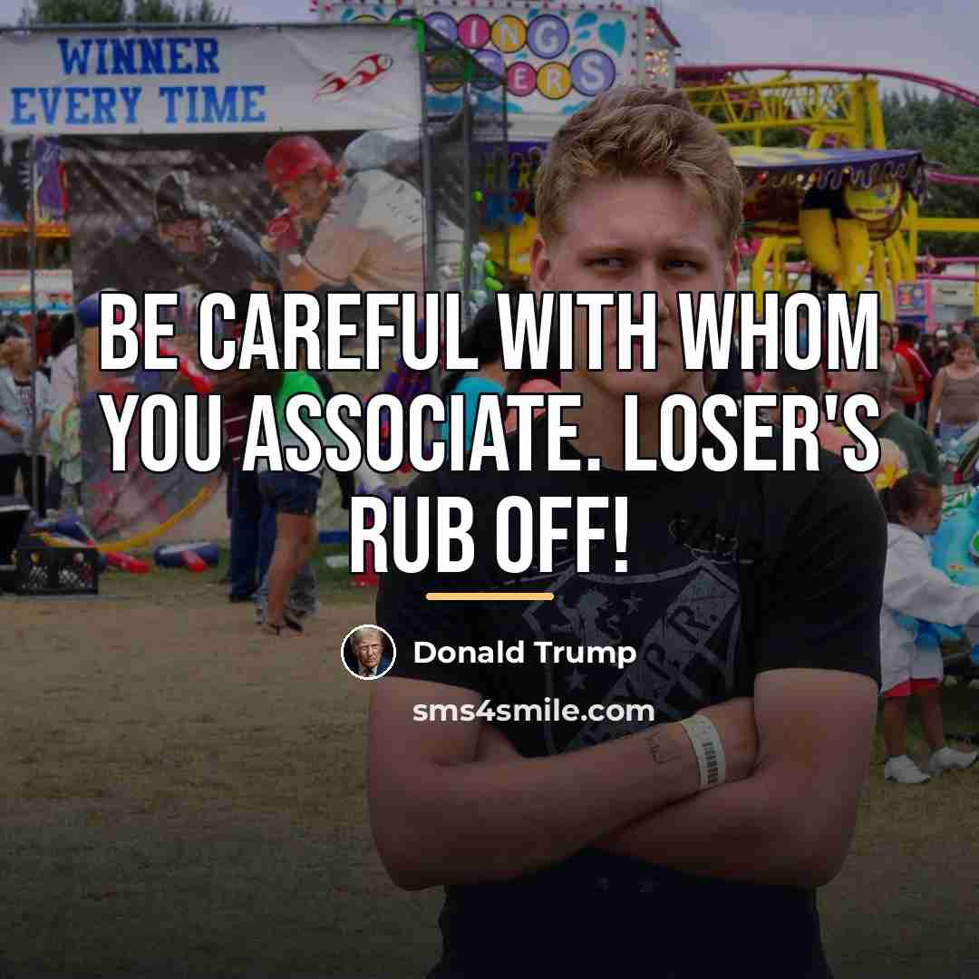 “Be careful with whom you associate. Loser's rub off!…” quote by Donald Trump