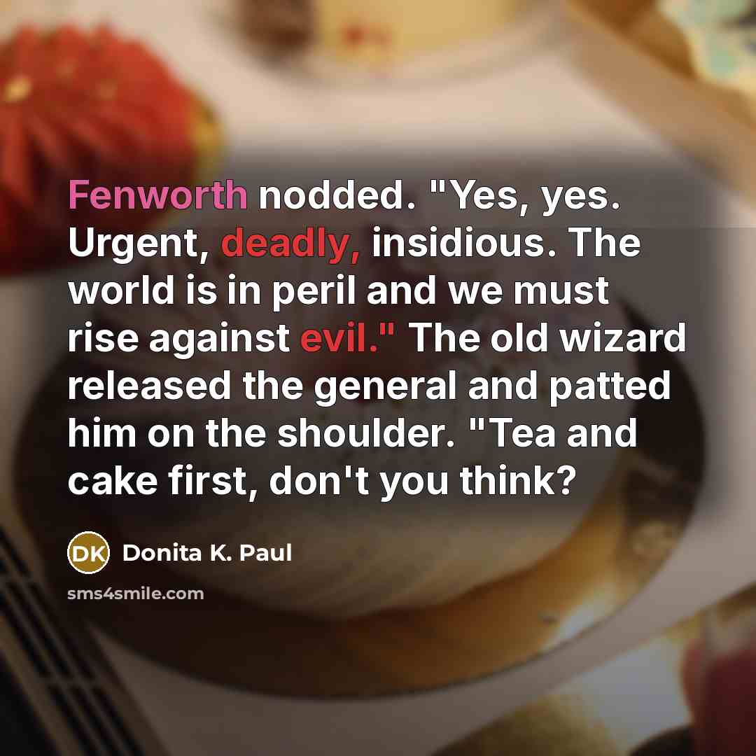“Fenworth nodded. "Yes, yes. Urgent, deadly, insidious. The world is…” quote by Donita K. Paul
