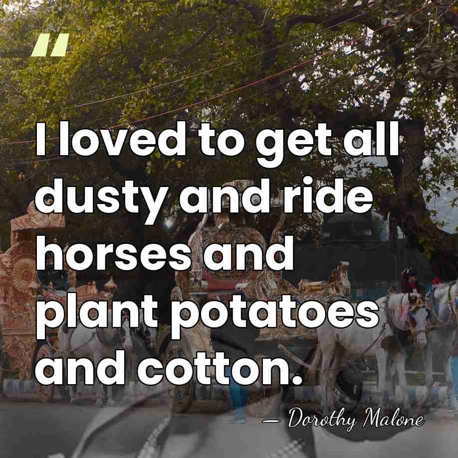 I loved to get all dusty and ride horses and plant potatoes&hellip; - Dorothy Malone