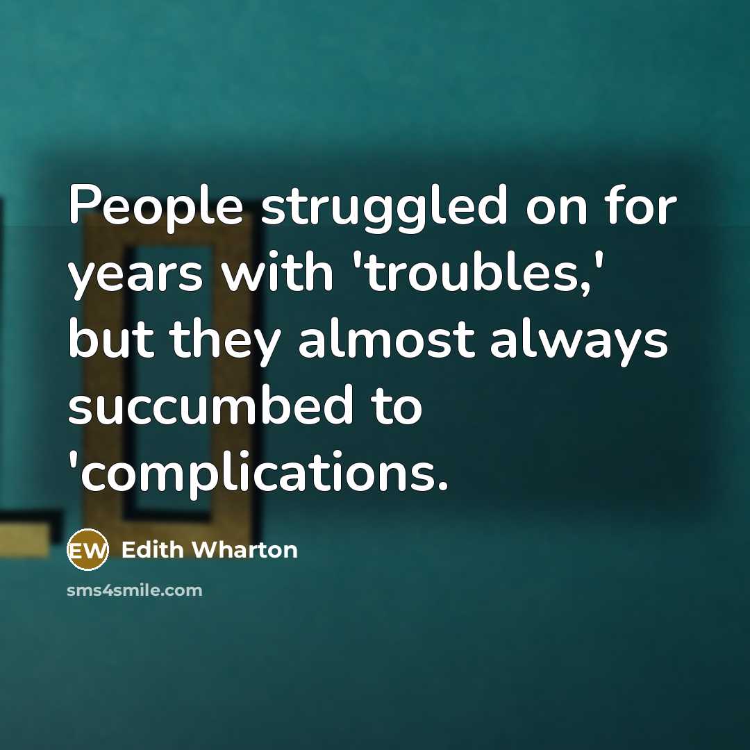 “People struggled on for years with 'troubles,' but they almost…” quote by Edith Wharton