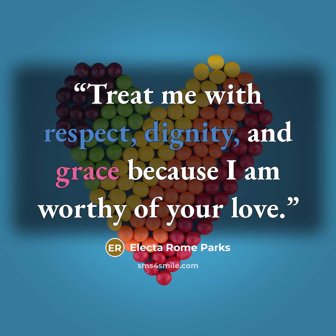 “Treat me with respect, dignity, and grace because I am worthy of your love.” quote by Electa Rome Parks