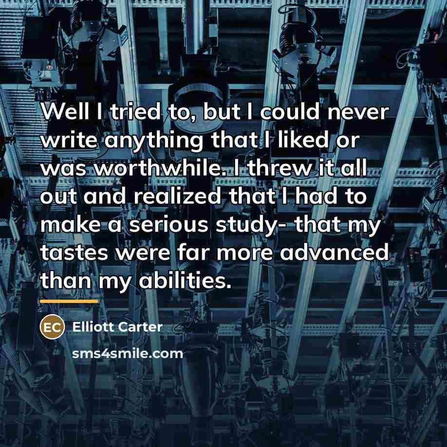 “Well I tried to, but I could never write anything…” quote by Elliott Carter