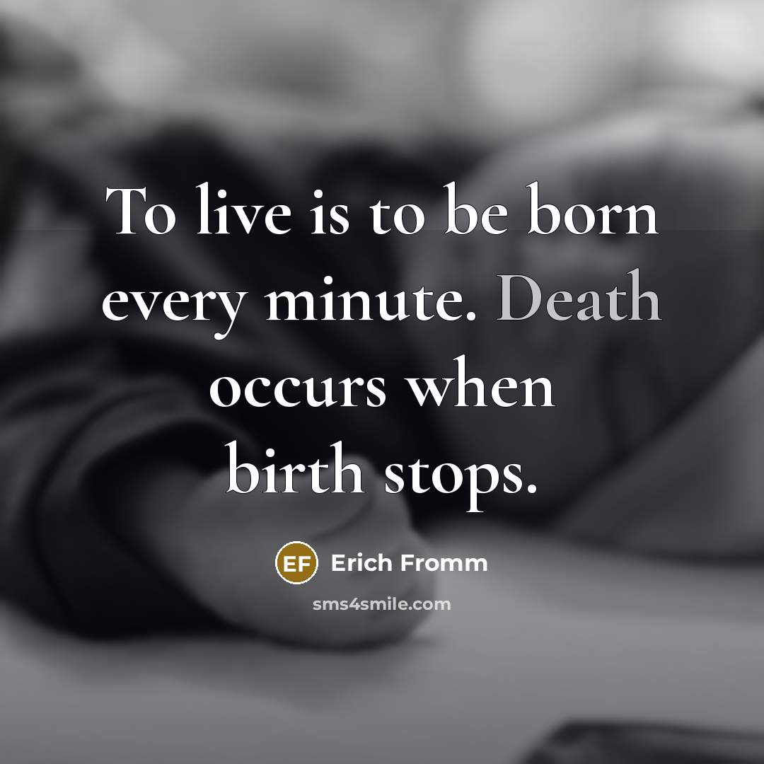 “To live is to be born every minute. Death occurs…” quote by Erich Fromm