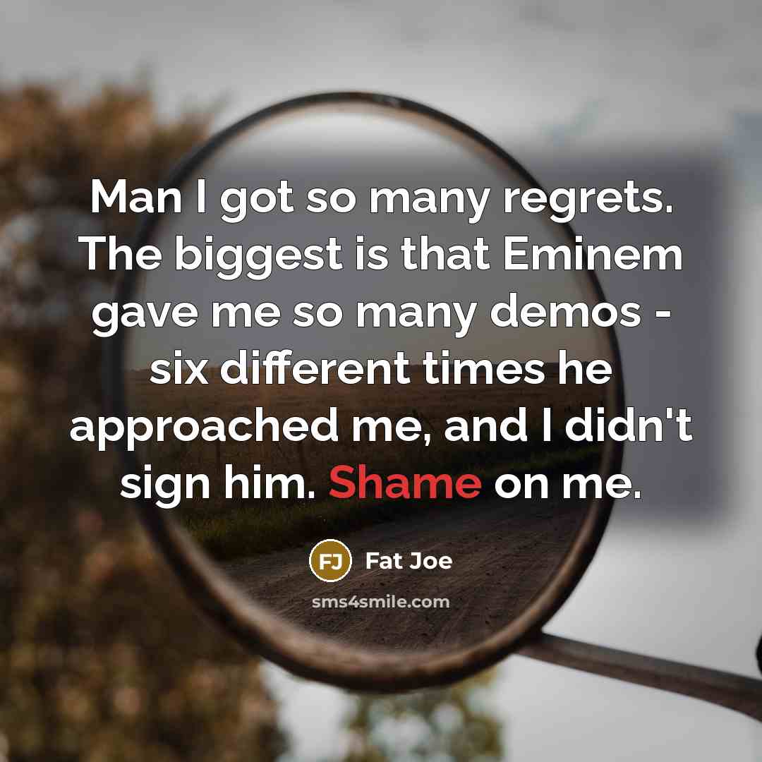 “Man I got so many regrets. The biggest is that…” quote by Fat Joe
