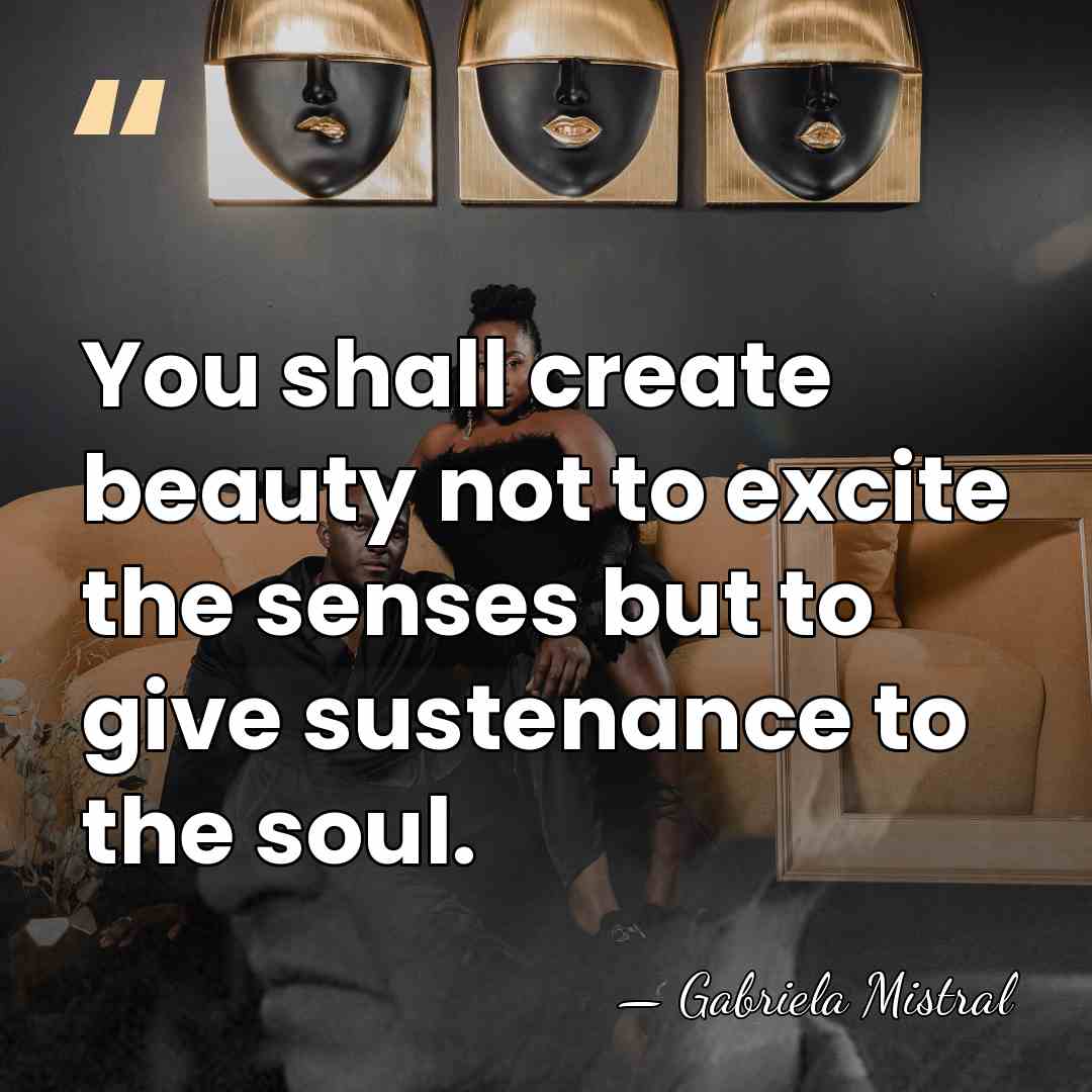 You shall create beauty not to excite the senses but to give&hellip; - Gabriela Mistral