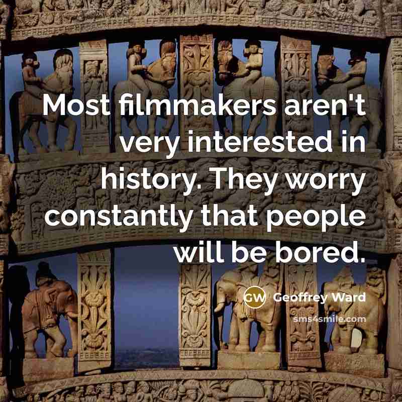 “Most filmmakers aren't very interested in history. They worry constantly…” quote by Geoffrey Ward