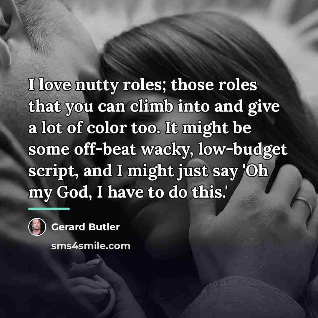 “I love nutty roles; those roles that you can climb…” quote by Gerard Butler