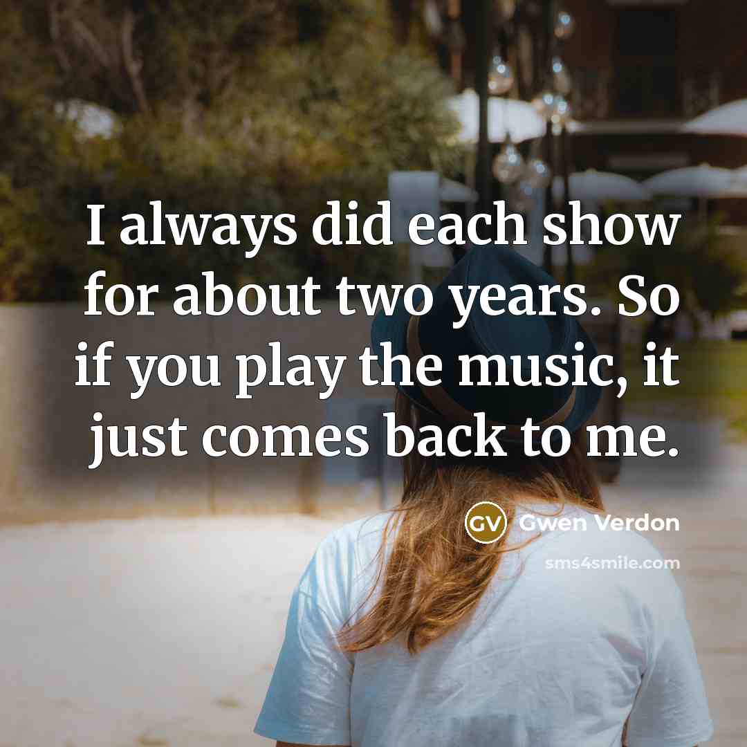 “I always did each show for about two years. So…” quote by Gwen Verdon