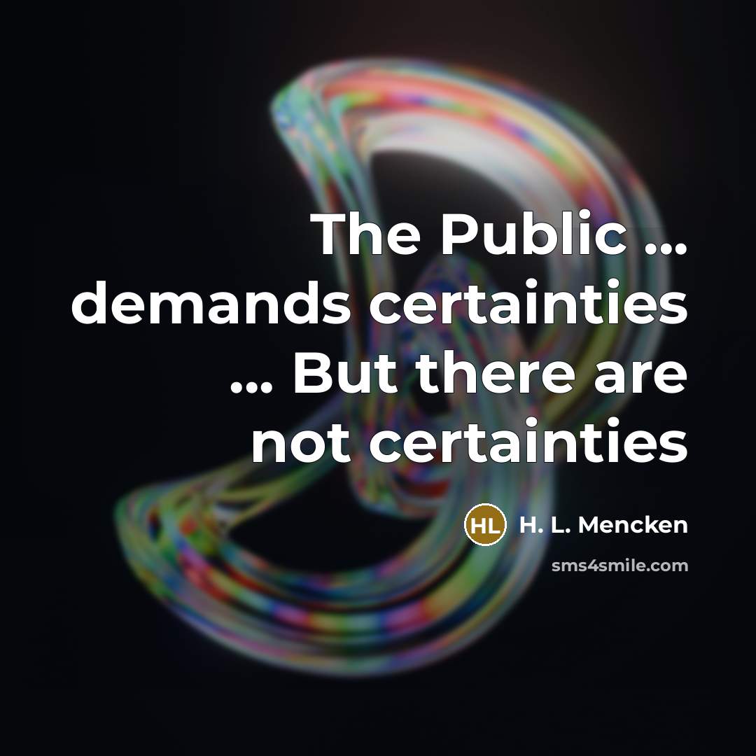 “The Public ... demands certainties ... But there are not certainties” quote by H. L. Mencken
