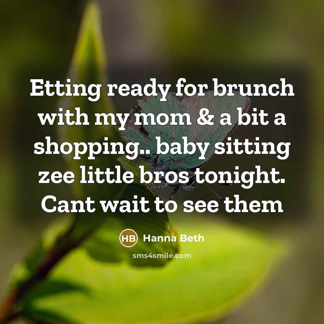 “Etting ready for brunch with my mom & a bit a shopping.. baby sitting zee little bros tonight. Cant wait to see them” quote by Hanna Beth