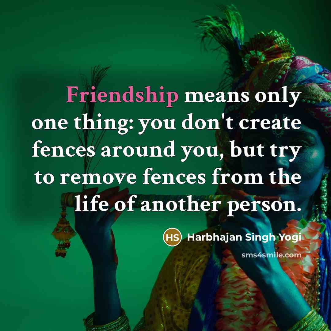 “Friendship means only one thing: you don't create fences around…” quote by Harbhajan Singh Yogi