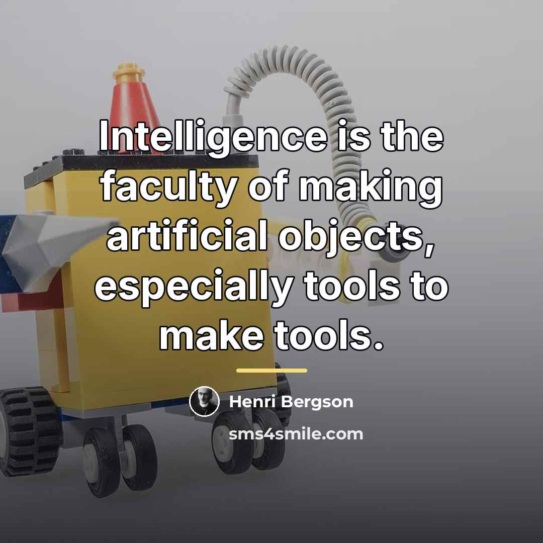 “Intelligence is the faculty of making artificial objects, especially tools…” quote by Henri Bergson