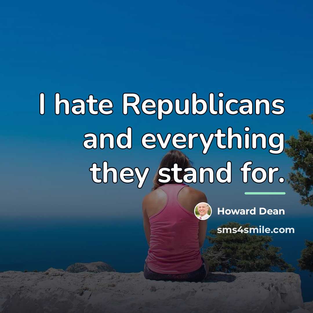 “I hate Republicans and everything they stand for.…” quote by Howard Dean
