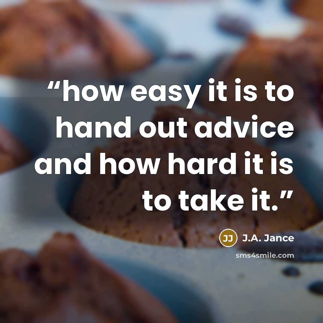 “how easy it is to hand out advice and how hard it is to take it.” quote by J.A. Jance