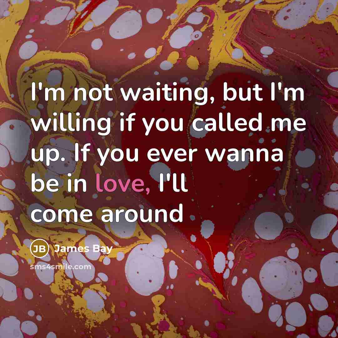 “I'm not waiting, but I'm willing if you called me…” quote by James Bay