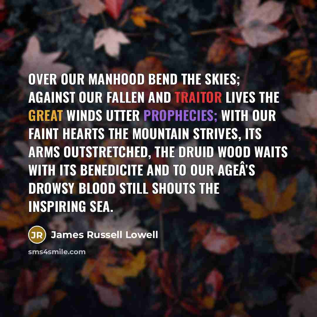 “Over our manhood bend the skies; Against our fallen and…” quote by James Russell Lowell