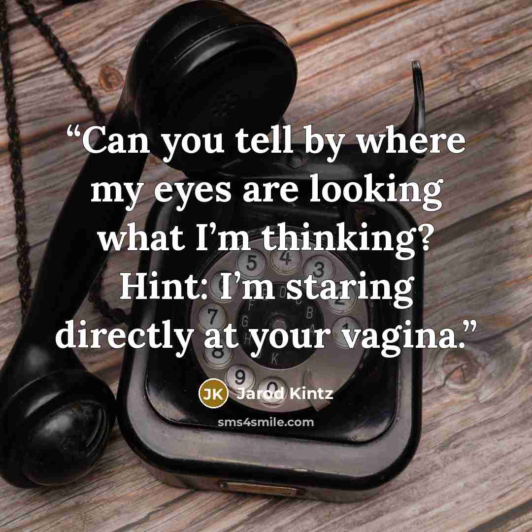 “Can you tell by where my eyes are looking what I’m thinking? Hint: I’m staring directly at your vagina.” quote by Jarod Kintz