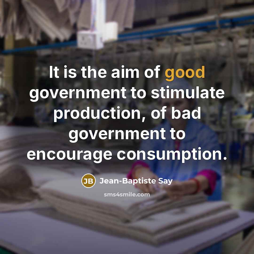 “It is the aim of good government to stimulate production,…” quote by Jean-Baptiste Say