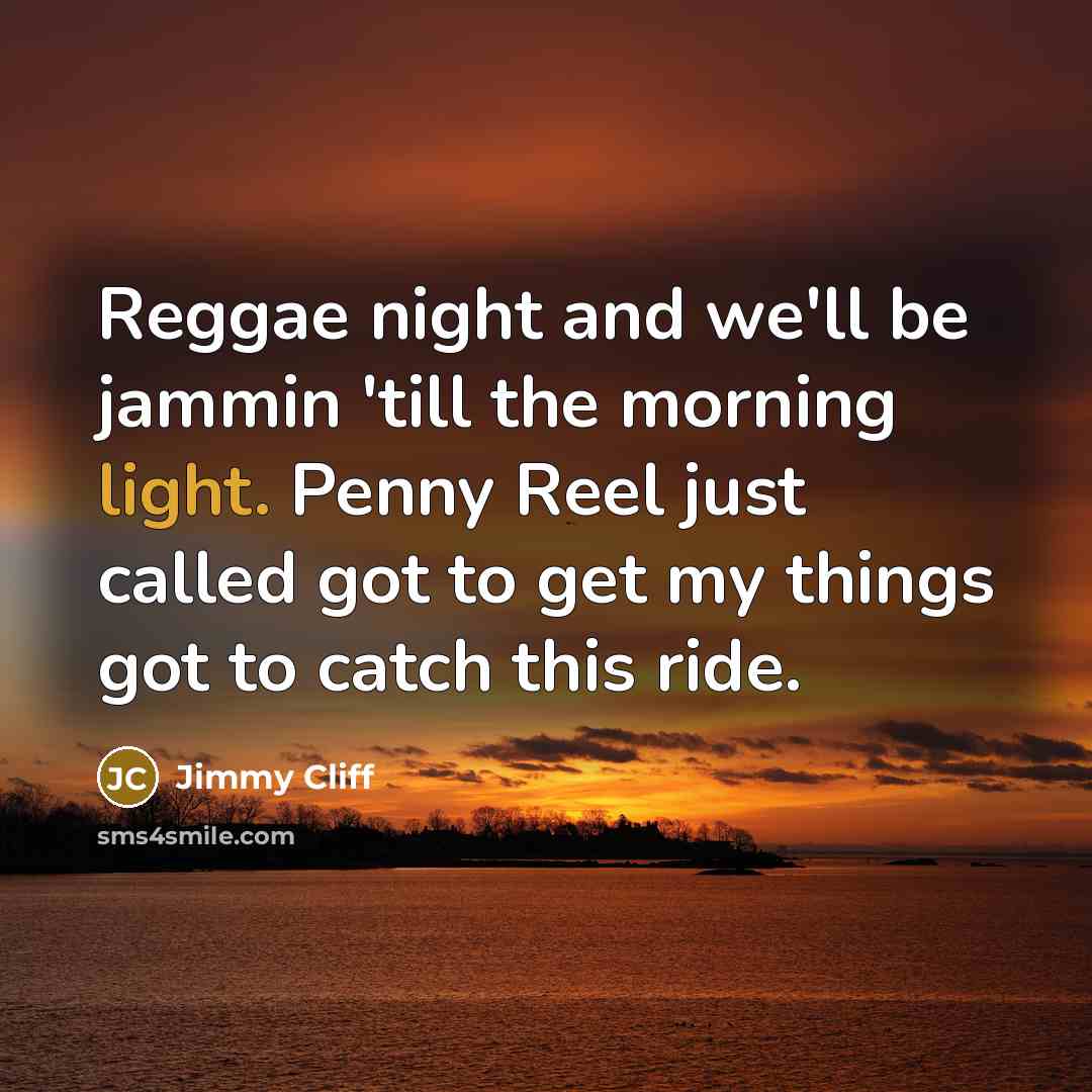 “Reggae night and we'll be jammin 'till the morning light.…” quote by Jimmy Cliff