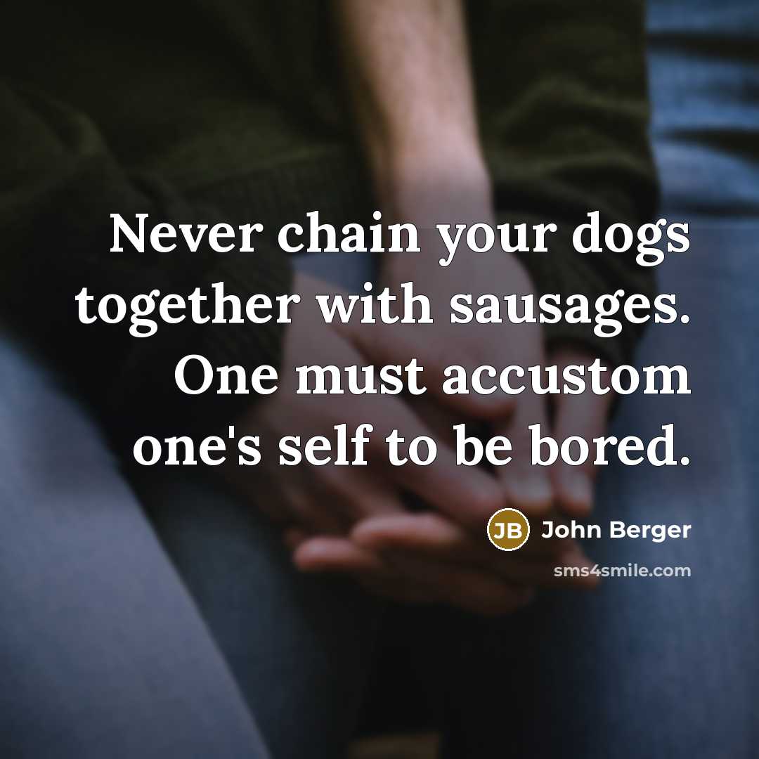 “Never chain your dogs together with sausages. One must accustom…” quote by John Berger