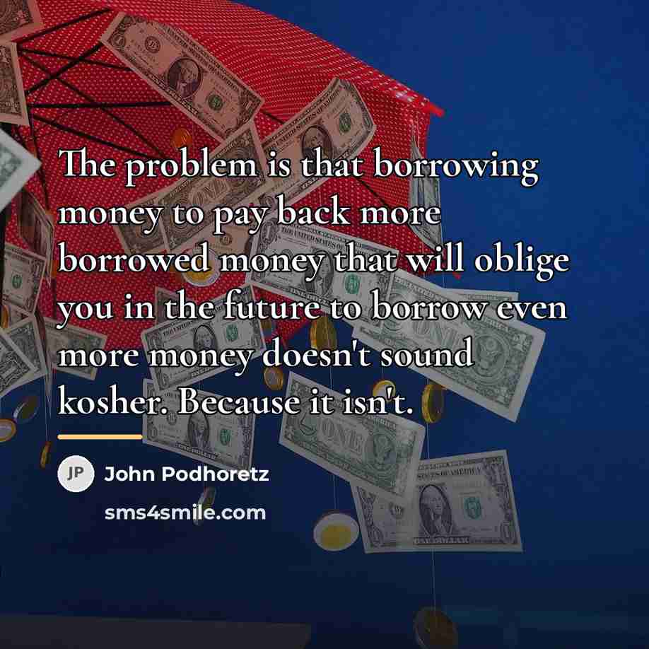 “The problem is that borrowing money to pay back more…” quote by John Podhoretz