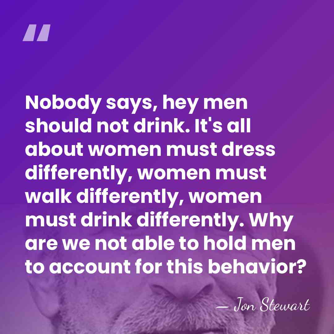 Nobody says, hey men should not drink. It's all about women must&hellip; - Jon Stewart