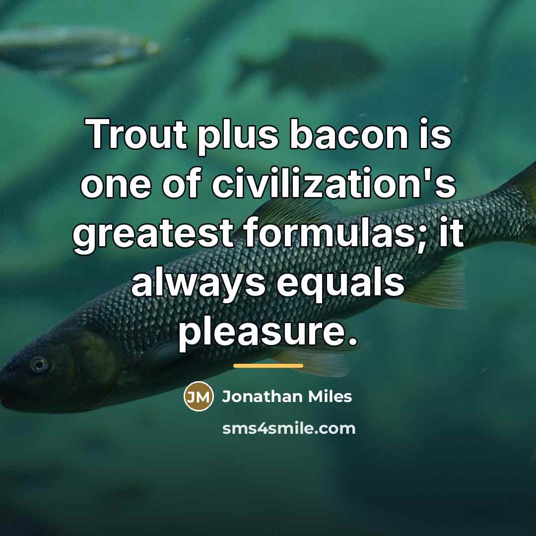 “Trout plus bacon is one of civilization's greatest formulas; it…” quote by Jonathan Miles