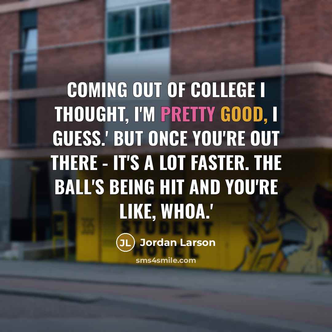 “Coming out of college I thought, I'm pretty good, I…” quote by Jordan Larson