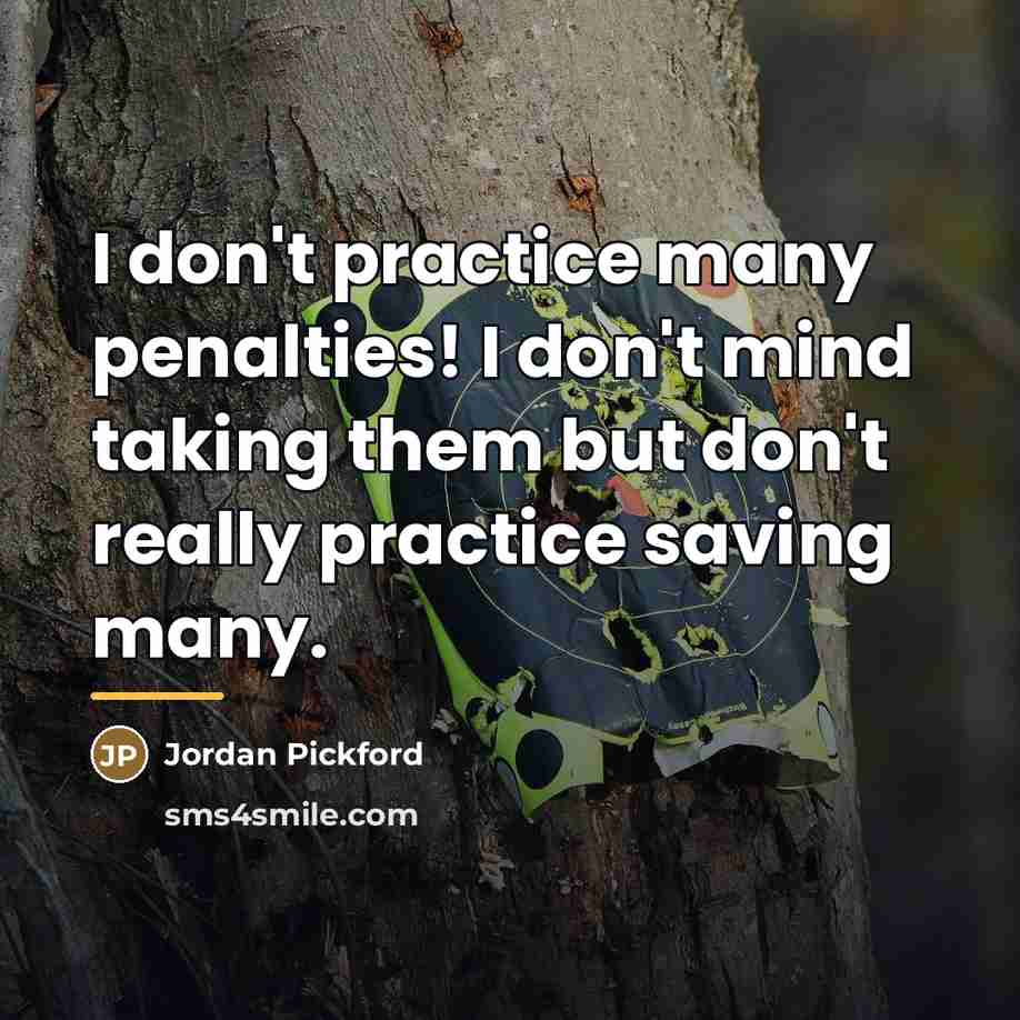 “I don't practice many penalties! I don't mind taking them…” quote by Jordan Pickford