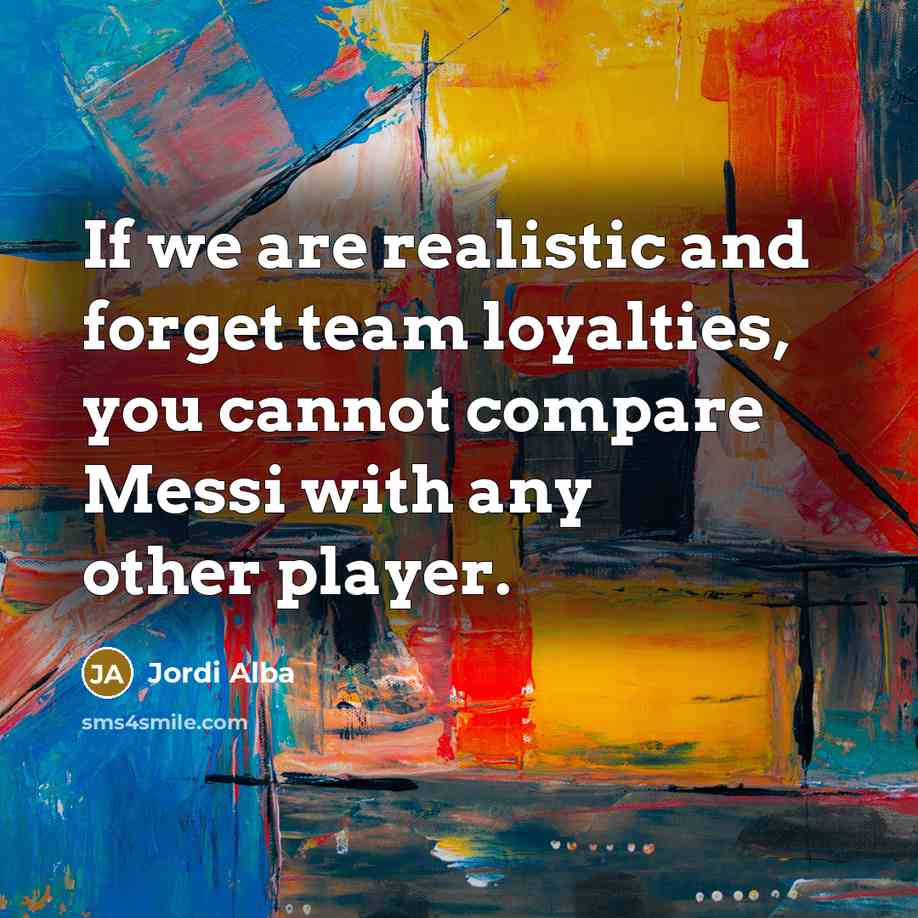 “If we are realistic and forget team loyalties, you cannot…” quote by Jordi Alba