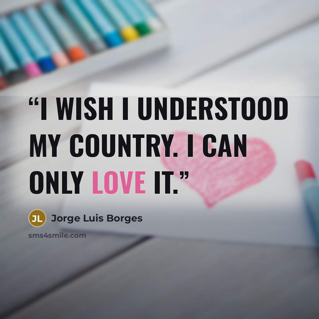 “I wish I understood my country. I can only love it.” quote by Jorge Luis Borges
