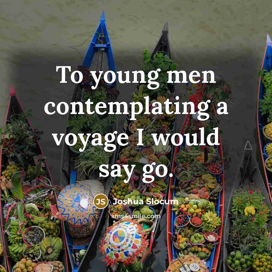 “To young men contemplating a voyage I would say go.…” quote by Joshua Slocum