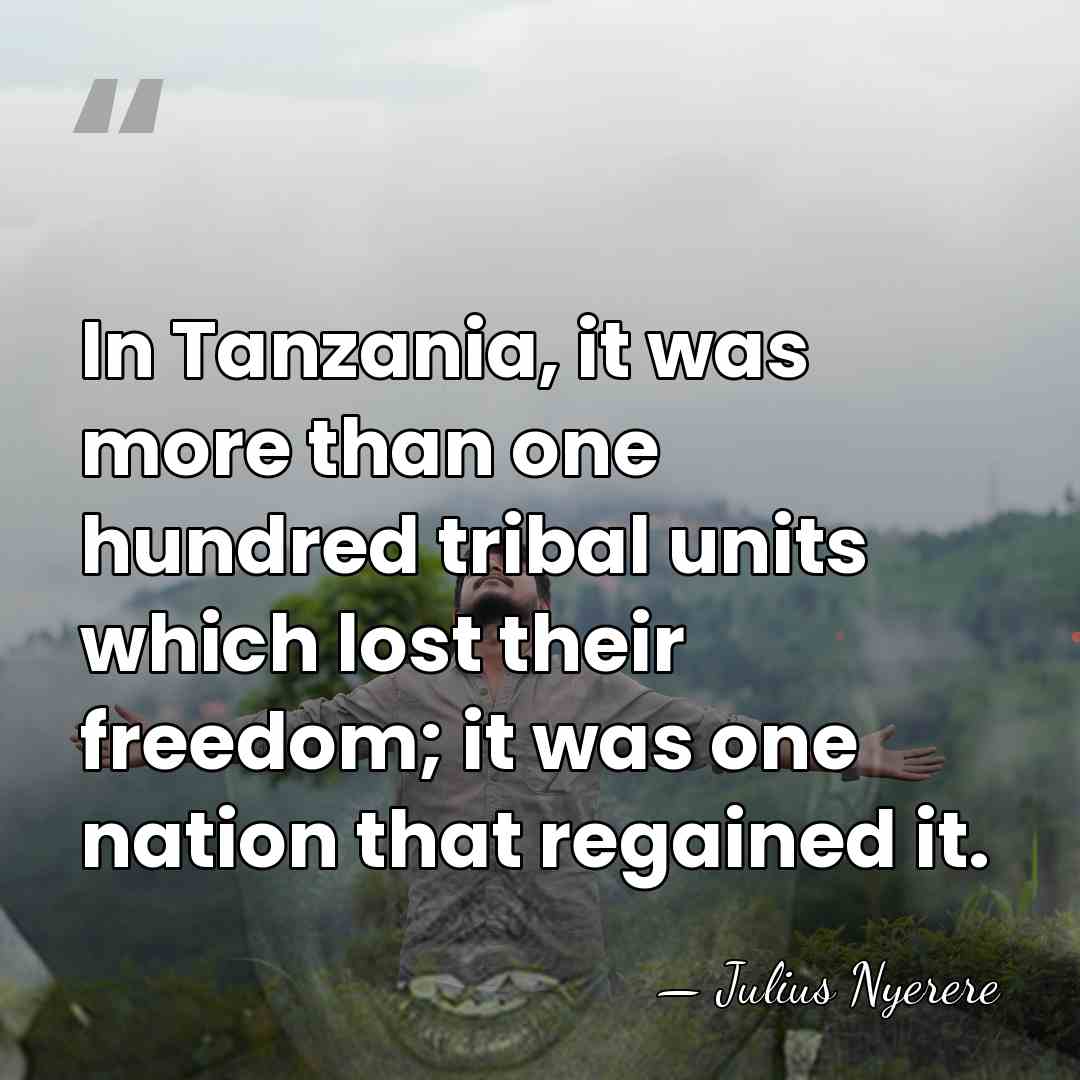 In Tanzania, it was more than one hundred tribal units which lost&hellip; - Julius Nyerere