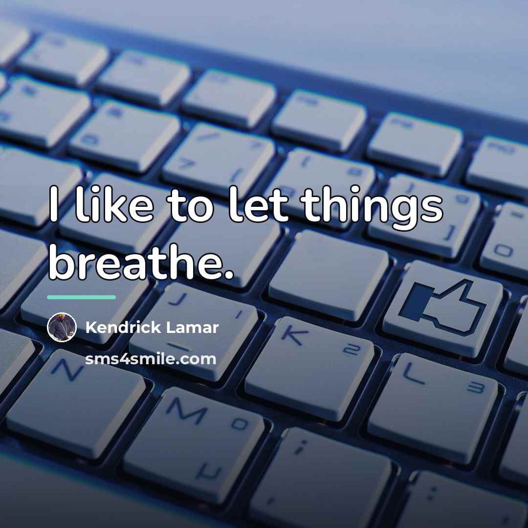 “I like to let things breathe.…” quote by Kendrick Lamar