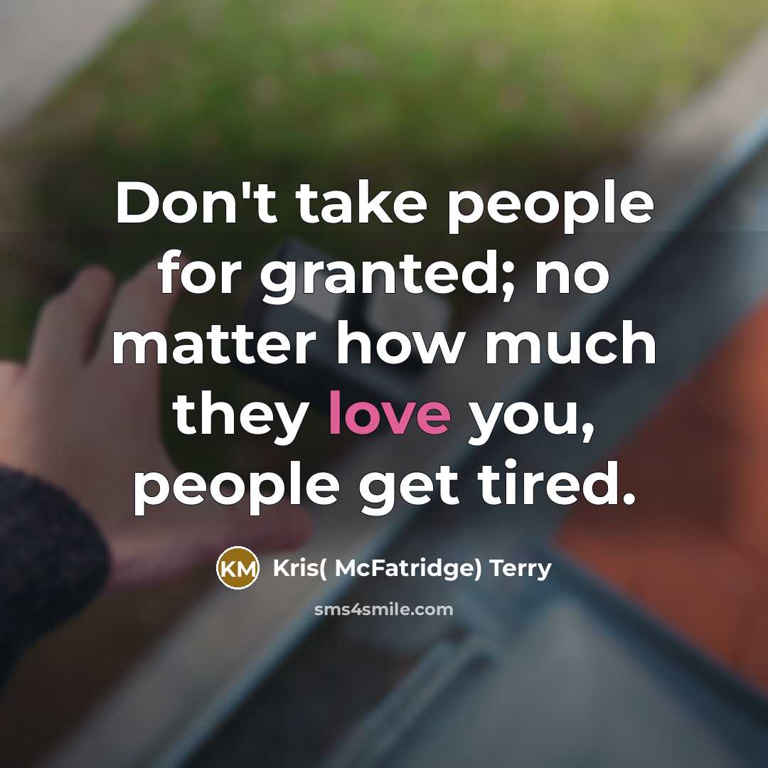 “Don't take people for granted; no matter how much they love you, people get tired.” quote by Kris( McFatridge) Terry