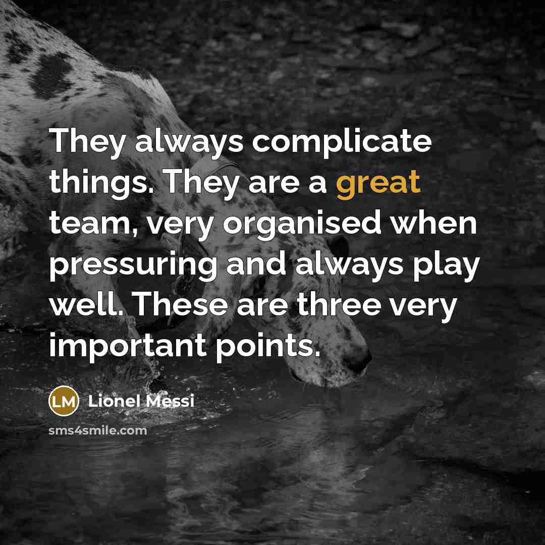 “They always complicate things. They are a great team, very organised when pressuring and always play well. These are three very important points.” quote by Lionel Messi
