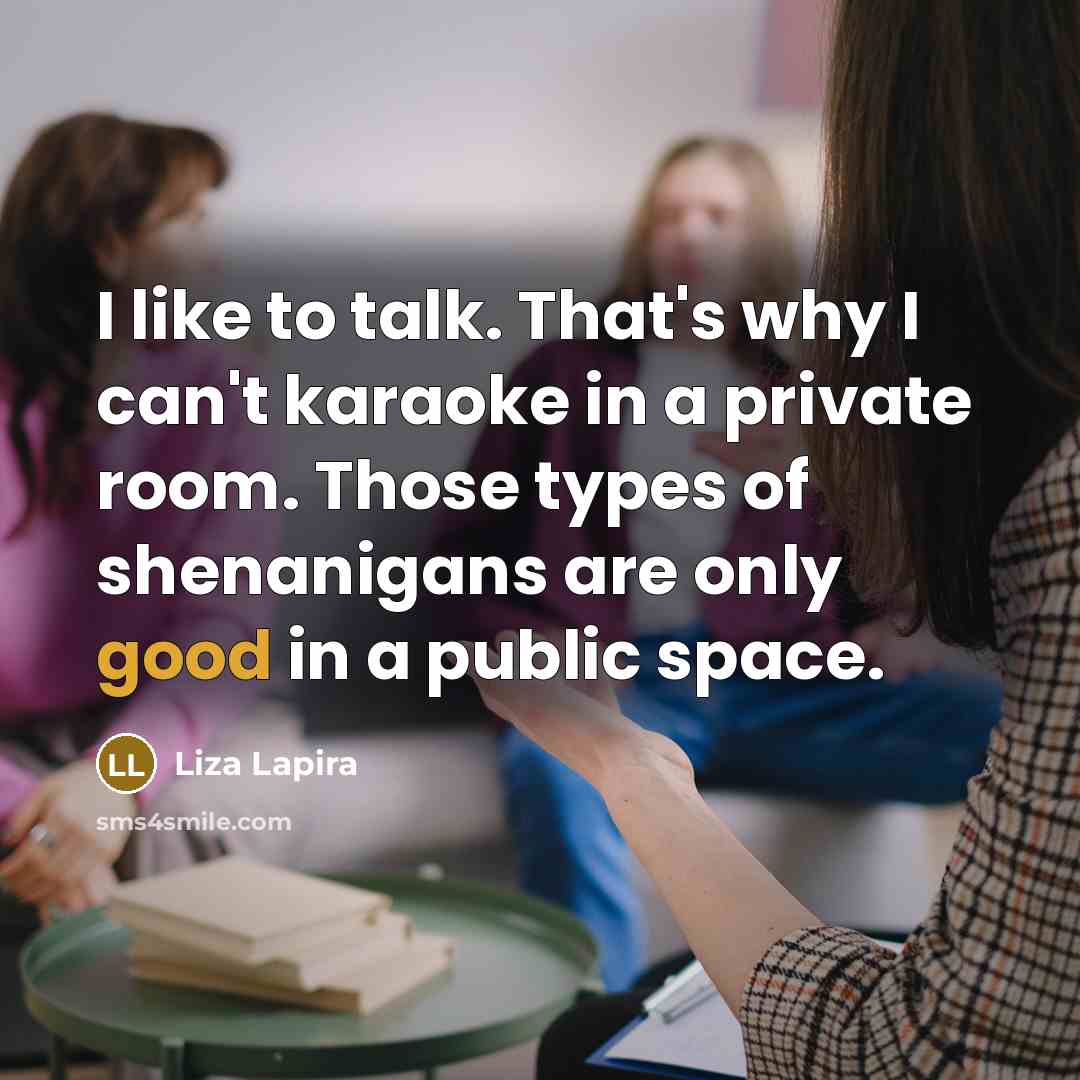“I like to talk. That's why I can't karaoke in…” quote by Liza Lapira
