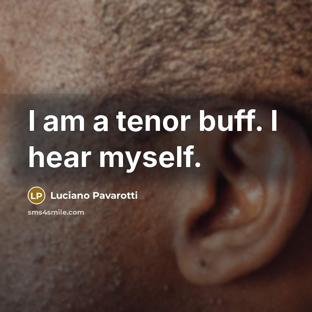 “I am a tenor buff. I hear myself.…” quote by Luciano Pavarotti