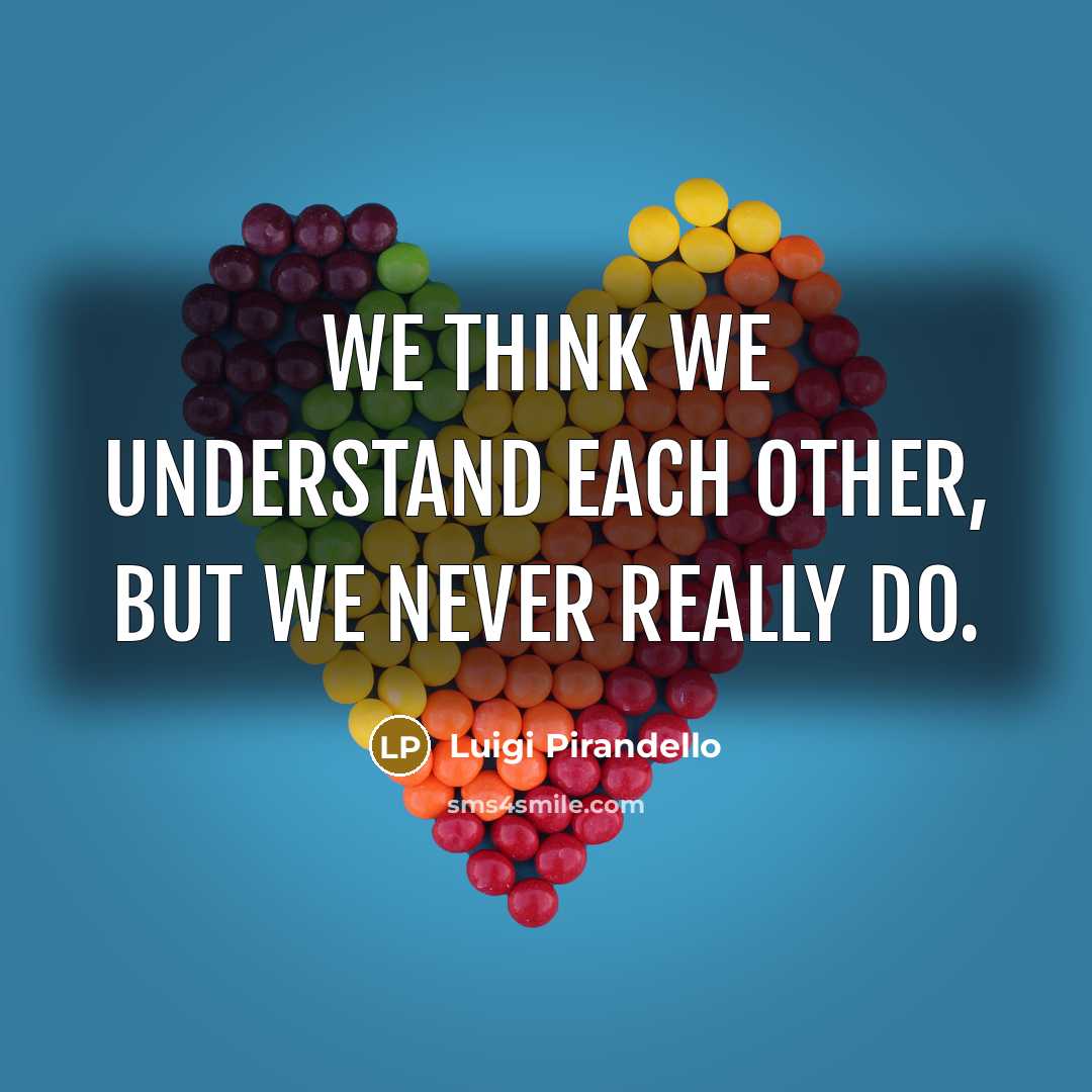 “We think we understand each other, but we never really…” quote by Luigi Pirandello
