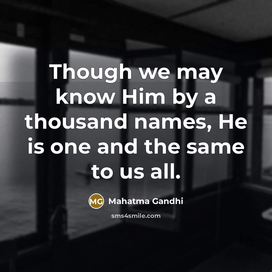 “Though we may know Him by a thousand names, He is one and the same to us all.” quote by Mahatma Gandhi